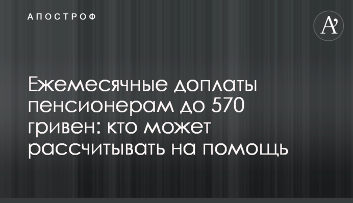 Ежемесячные доплаты пенсионерам до 570 гривен: кто может рассчитывать на помощь
