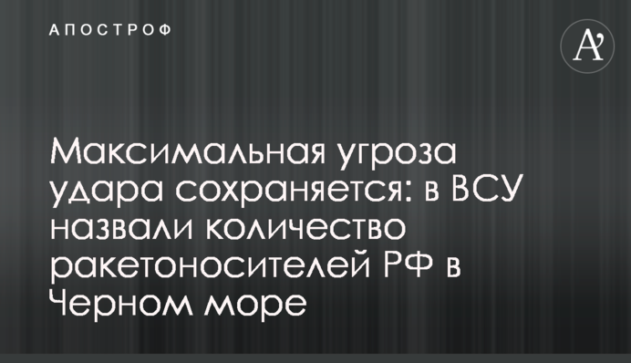 Максимальна загроза удару зберігається: у ЗСУ назвали кількість ракетоносіїв РФ у Чорному морі
