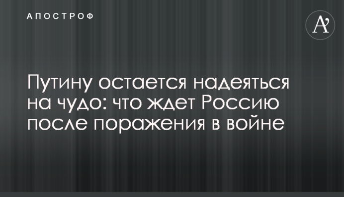 Путіну залишається сподіватися на диво: що чекає на Росію після поразки у війні
