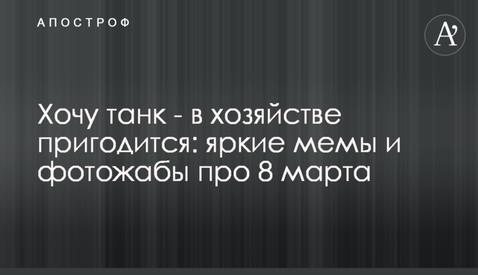 Хочу танк - у господарстві знадобиться: яскраві меми та фотожаби про 8 березня
