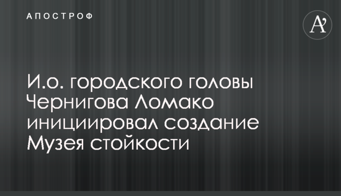 В.о. міського голови Чернігова Ломако ініціював створення Музею стійкості