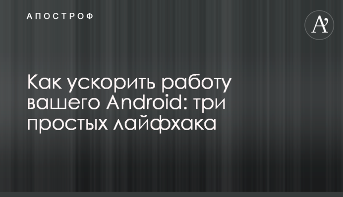 Как ускорить работу вашего Android: три простых лайфхака