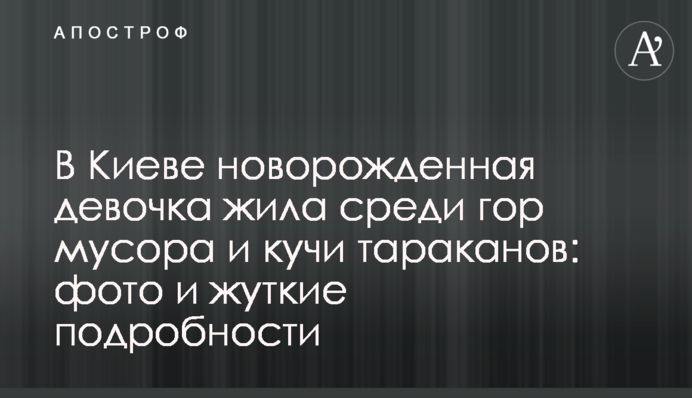 У Києві новонароджена дівчинка жила серед гір сміття та купи тарганів: фото та моторошні подробиці