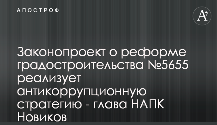 Законопроект про реформу містобудування №5655 реалізує антикорупційну стратегію - голова НАЗК Новіков