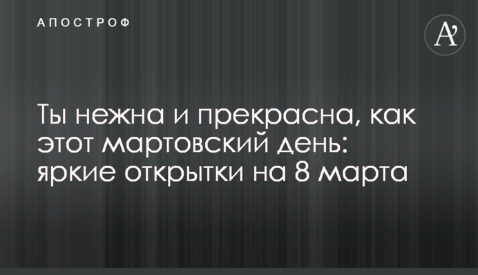 Ти ніжна і прекрасна, як цей березневий день: яскраві листівки на 8 березня