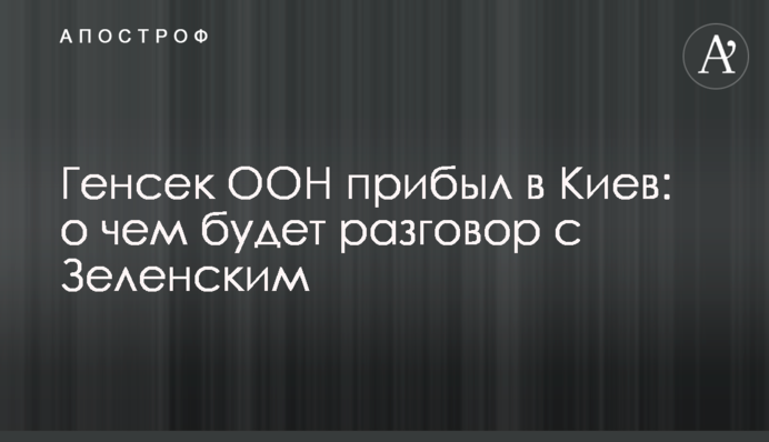 Генсек ООН прибыл в Киев: о чем будет разговор с Зеленским