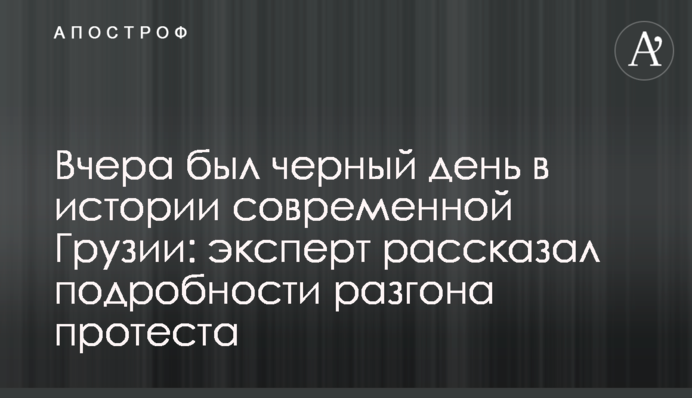 Вчера был черный день в истории современной Грузии: эксперт рассказал подробности разгона протеста