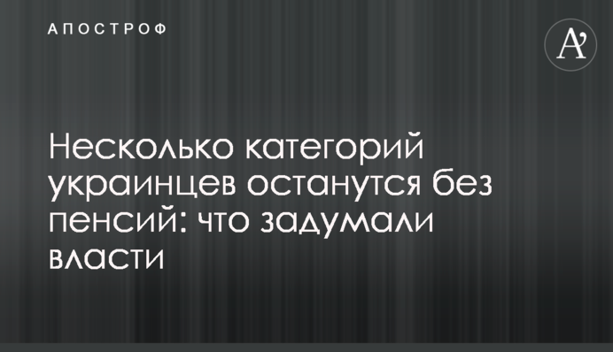 Несколько категорий украинцев останутся без пенсий: что задумали власти