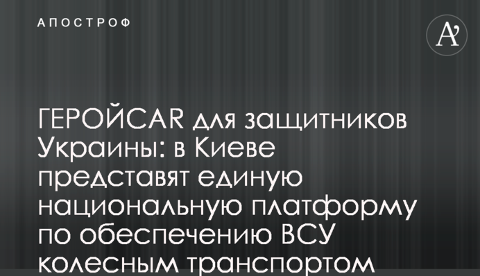 ГЕРОЙCAR для защитников Украины: в Киеве представят единую национальную платформу по обеспечению ВСУ колесным транспортом