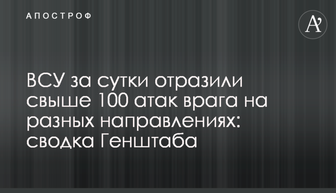 ВСУ за сутки отразили свыше 100 атак врага на разных направлениях: сводка Генштаба
