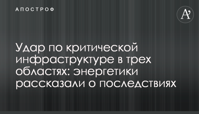 Удар по критичній інфраструктурі у трьох областях: енергетики розповіли про наслідки