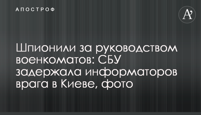 Шпигували за керівництвом військкоматів: СБУ затримала інформаторів ворога у Києві, фото