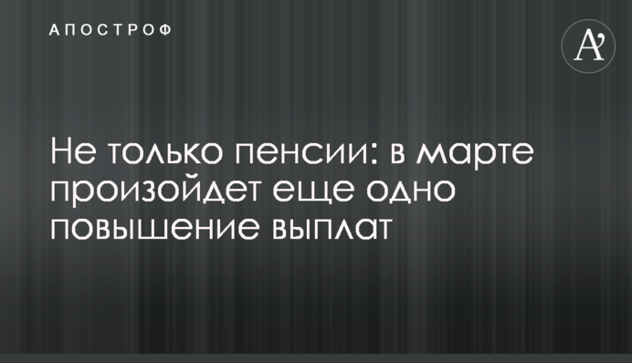Не лише пенсії: у березні відбудеться ще одне підвищення виплат