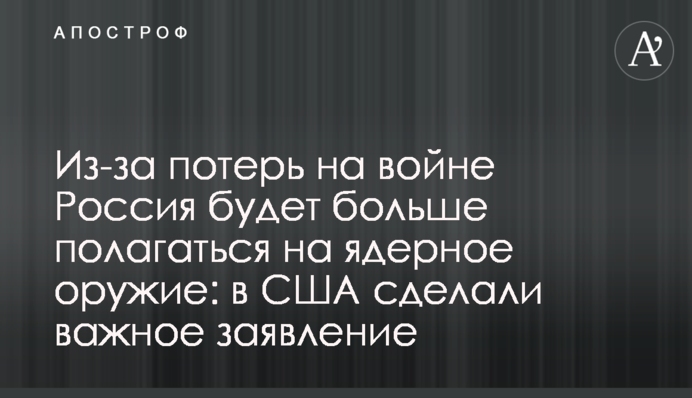 Из-за потерь на войне Россия будет больше полагаться на ядерное оружие: в США сделали важное заявление