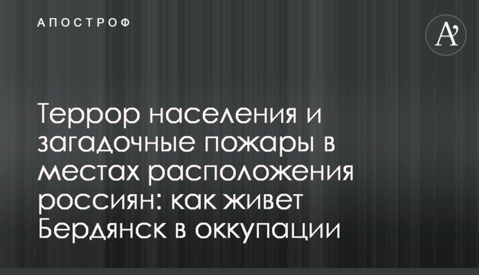 Терор населення та загадкові пожежі у місцях розташування росіян: як живе Бердянськ в окупації