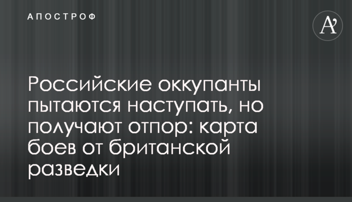 Российские оккупанты пытаются наступать, но получают отпор: карта боев от британской разведки