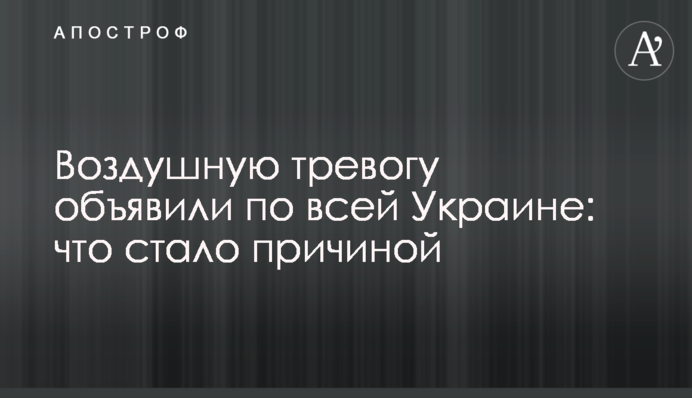 Повітряну тривогу оголосили по всій Україні: що спричинило