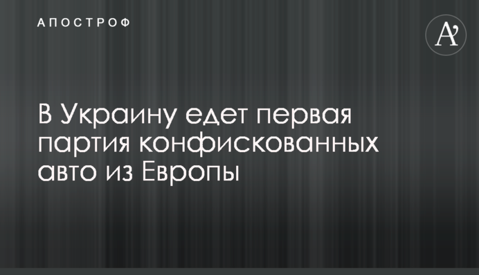 В Украину едет первая партия конфискованных авто из Европы