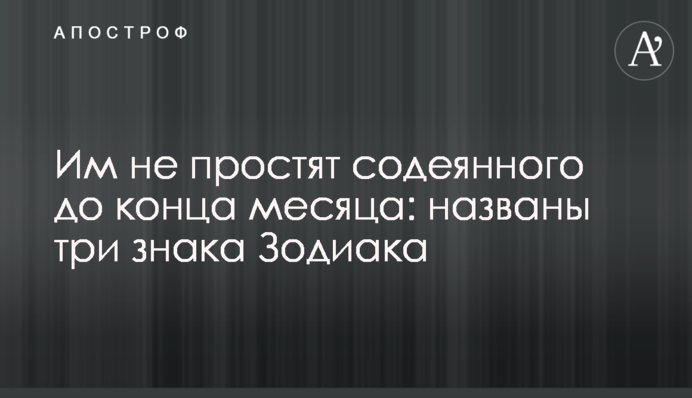 Їм не вибачать скоєного до кінця місяця: названо три знаки Зодіаку