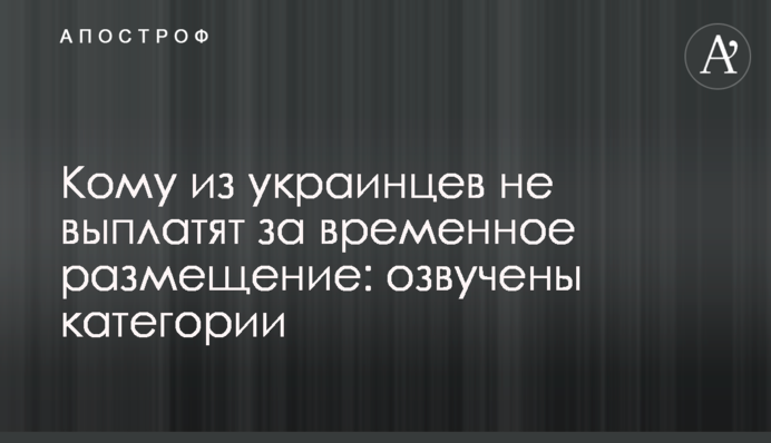 Кому из украинцев не выплатят за временное размещение: озвучены категории