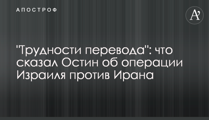 "Трудности перевода": что сказал Остин об операции Израиля против Ирана