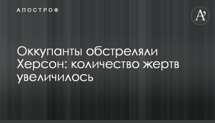 Оккупанты обстреляли Херсон: количество жертв увеличилось