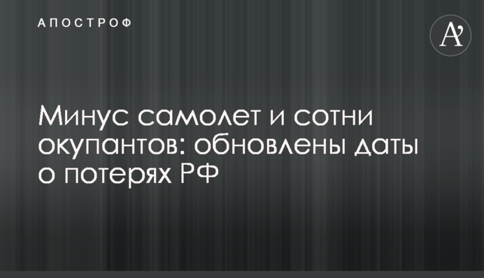 Минус самолет и сотни окупантов: обновлены даты о потерях РФ