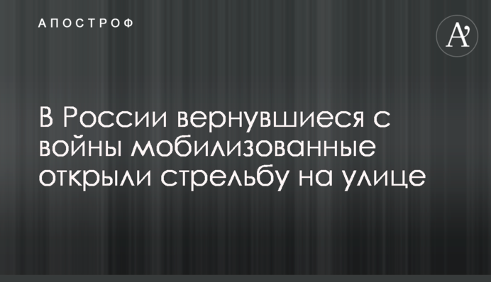 У Росії мобілізовані, що повернулися з війни, відкрили стрілянину на вулиці