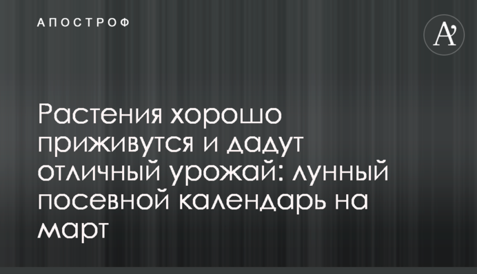 Растения хорошо приживутся и дадут отличный урожай: лунный посевной календарь на март