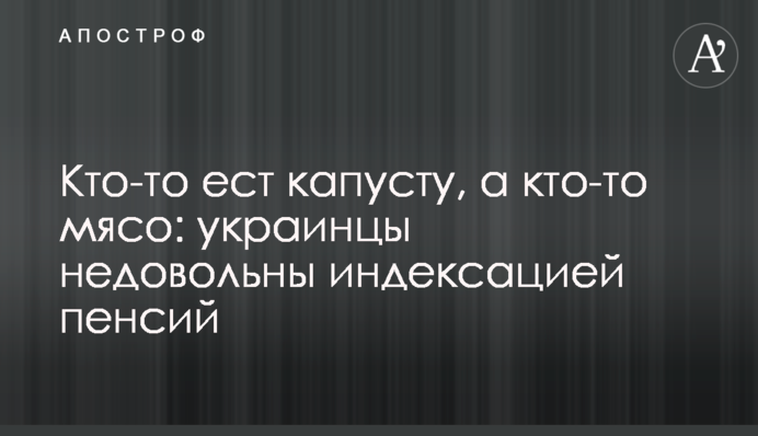 Кто-то ест капусту, а кто-то мясо: украинцы недовольны индексацией пенсий