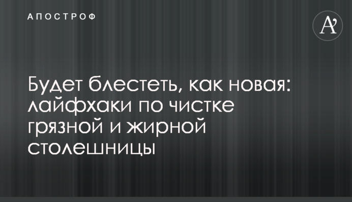 Блищатиме, як нова: лайфхаки по чищенню брудної та жирної стільниці