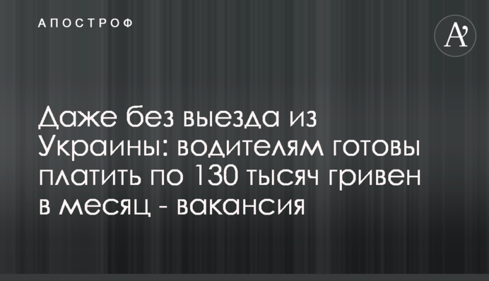 Навіть без виїзду з України: водіям готові платити по 130 тисяч гривень на місяць – вакансія