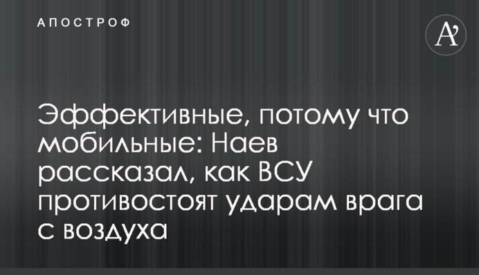Эффективные, потому что мобильные: Наев рассказал, как ВСУ противостоят ударам врага с воздуха