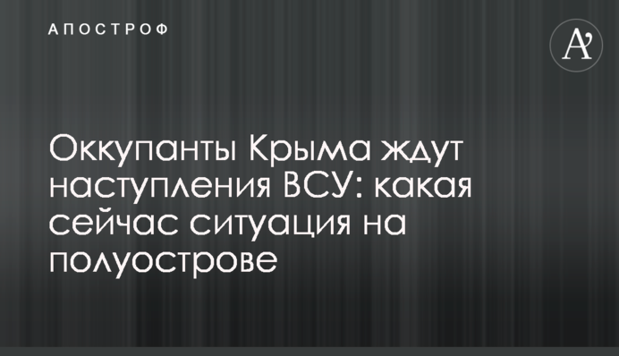 Окупанти Криму чекають на наступи ЗСУ: яка зараз ситуація на півострові