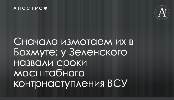 Сначала измотаем их в Бахмуте: у Зеленского назвали сроки масштабного контрнаступления ВСУ