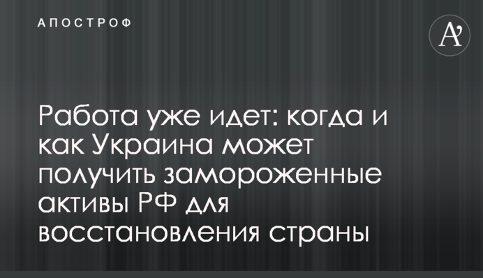 Робота вже йде: коли та як Україна може отримати заморожені активи РФ для відновлення країни