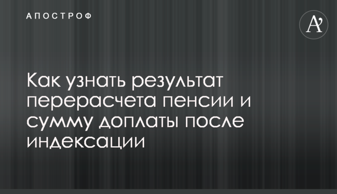 Як дізнатися результат перерахунку пенсії та суму доплати після індексації