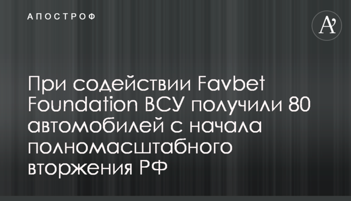 При содействии Favbet Foundation ВСУ получили 80 автомобилей с начала полномасштабного вторжения РФ