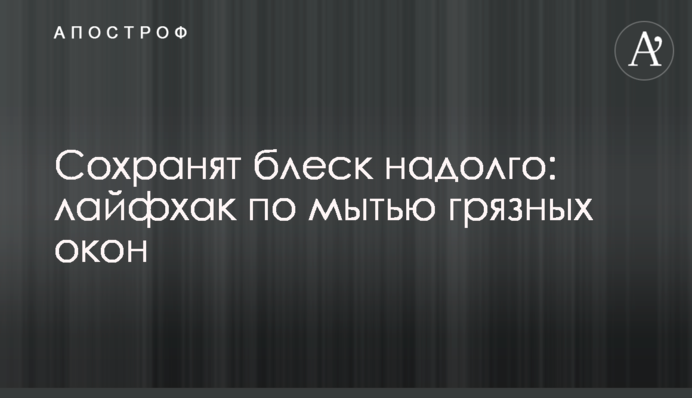 Збережуть блиск надовго: лайфхак з миття брудних вікон