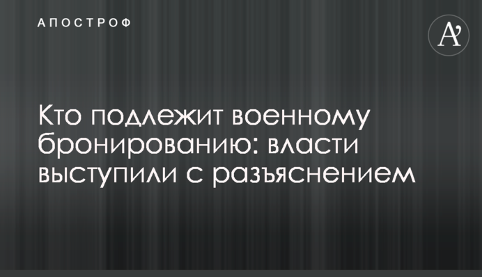Хто підлягає військовому бронюванню: влада виступила з роз'ясненням