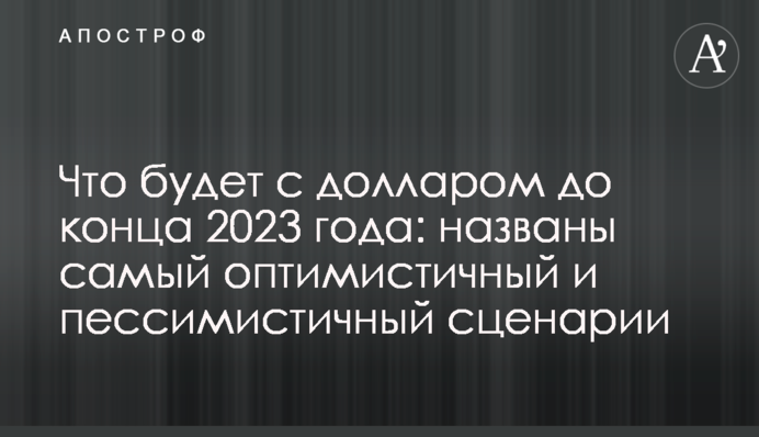 Що буде з доларом до кінця 2023 року: названо найоптимістичніший і найпесимістичніший сценарії