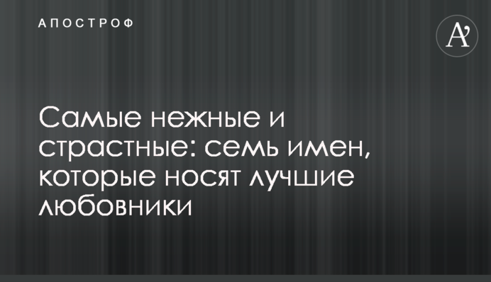 Самые нежные и страстные: семь имен, которые носят лучшие любовники