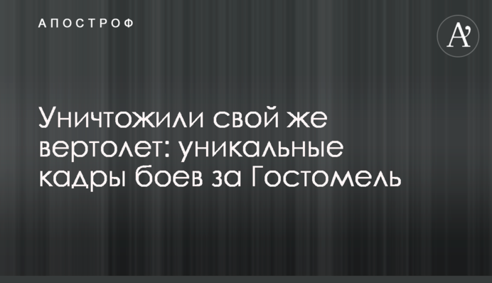 Знищили свій вертоліт: унікальні кадри боїв за Гостомель