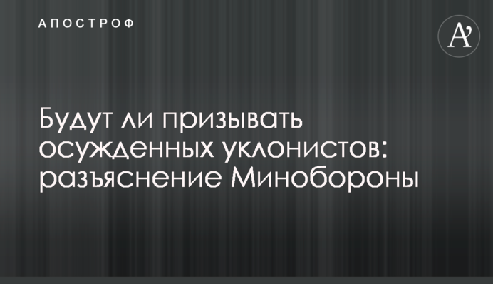 Будут ли призывать осужденных уклонистов: разъяснение Минобороны