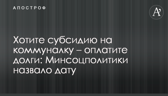 Хочете субсидію на комуналку – сплатіть борги: Мінсоцполітики назвало дату