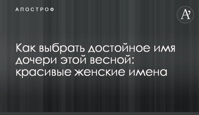 Як вибрати гідне ім'я дочки цієї весни: красиві жіночі імена
