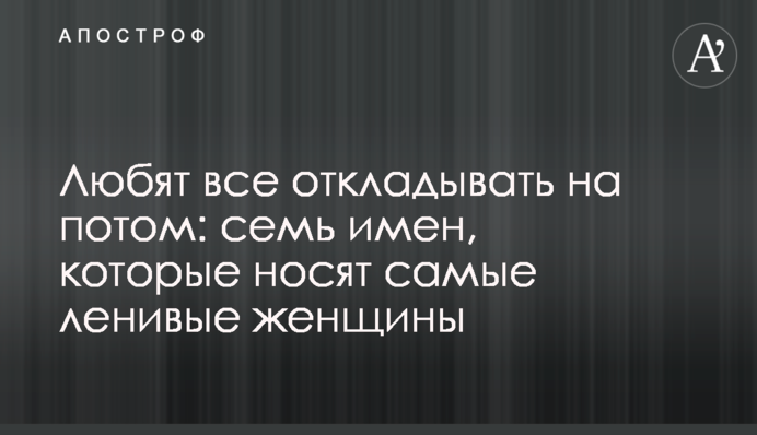Любят все откладывать на потом: семь имен, которые носят самые ленивые женщины