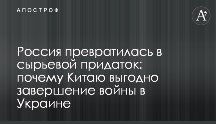 Росія перетворилася на сировинний придаток: чому Китаю вигідне завершення війни в Україні