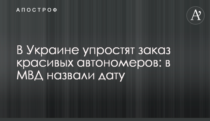 В Украине упростят заказ красивых автономеров: в МВД назвали дату