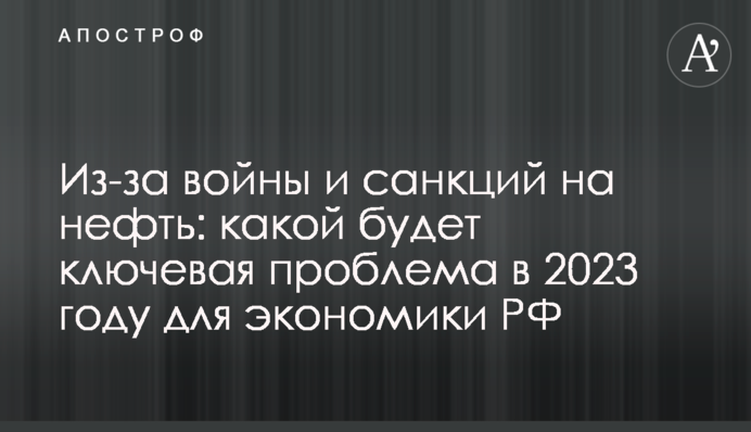 Через війну та санкцій на нафту: якою буде ключова проблема у 2023 році для економіки РФ